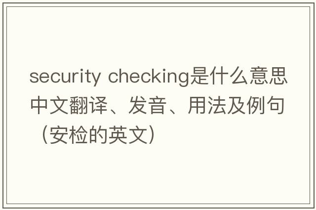 security checking是什么意思中文翻譯、發(fā)音、用法及例句（安檢的英文）