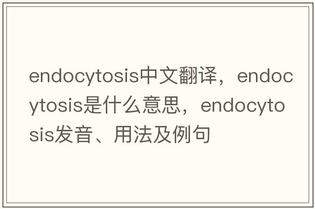 endocytosis中文翻譯，endocytosis是什么意思，endocytosis發(fā)音、用法及例句