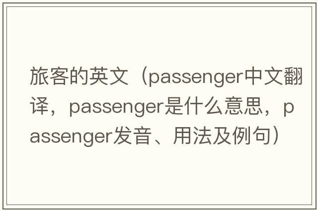 旅客的英文（passenger中文翻譯，passenger是什么意思，passenger發(fā)音、用法及例句）