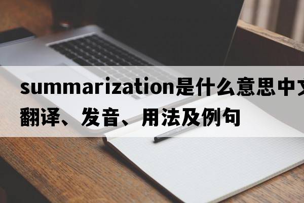 summarization是什么意思中文翻譯、發(fā)音、用法及例句