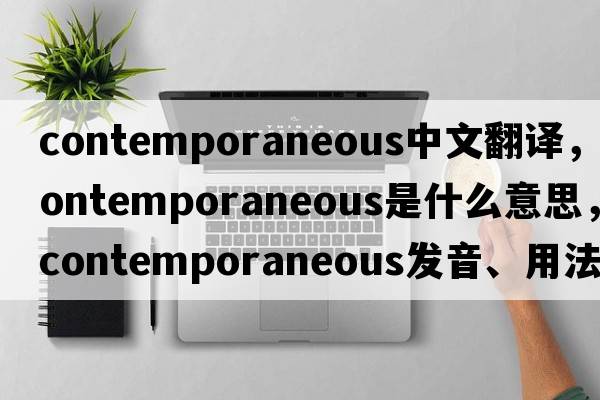 contemporaneous中文翻譯，contemporaneous是什么意思，contemporaneous發(fā)音、用法及例句