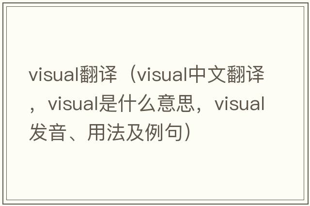 visual翻譯（visual中文翻譯，visual是什么意思，visual發(fā)音、用法及例句）