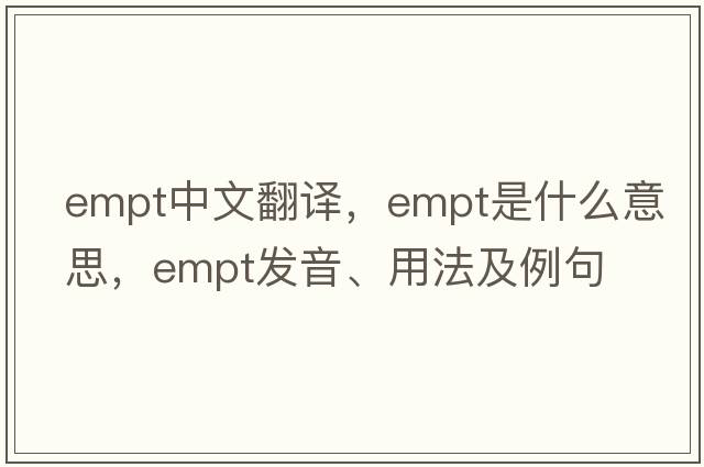 empt中文翻譯，empt是什么意思，empt發(fā)音、用法及例句