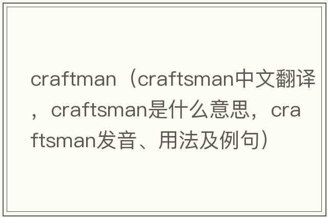 craftman（craftsman中文翻譯，craftsman是什么意思，craftsman發(fā)音、用法及例句）