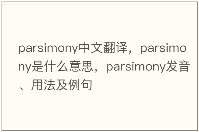 parsimony中文翻譯，parsimony是什么意思，parsimony發(fā)音、用法及例句