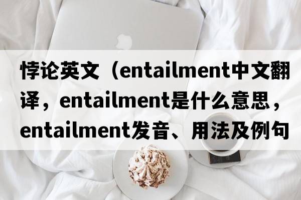 悖論英文（entailment中文翻譯，entailment是什么意思，entailment發(fā)音、用法及例句）