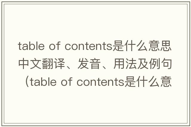 table of contents是什么意思中文翻譯、發(fā)音、用法及例句（table of contents是什么意思）