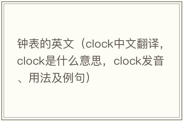 鐘表的英文（clock中文翻譯，clock是什么意思，clock發(fā)音、用法及例句）