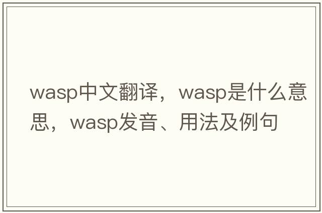 wasp中文翻譯，wasp是什么意思，wasp發(fā)音、用法及例句
