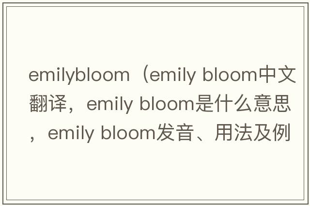 emilybloom（emily bloom中文翻譯，emily bloom是什么意思，emily bloom發(fā)音、用法及例句）