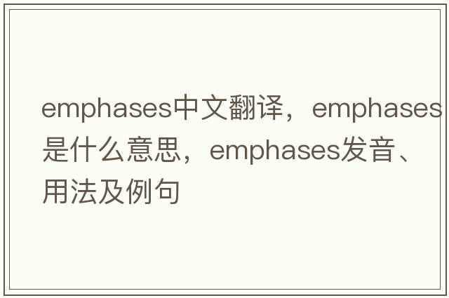 emphases中文翻譯，emphases是什么意思，emphases發(fā)音、用法及例句