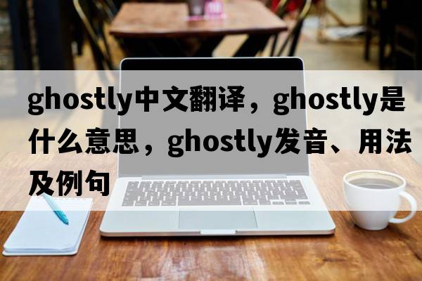 ghostly中文翻譯，ghostly是什么意思，ghostly發(fā)音、用法及例句