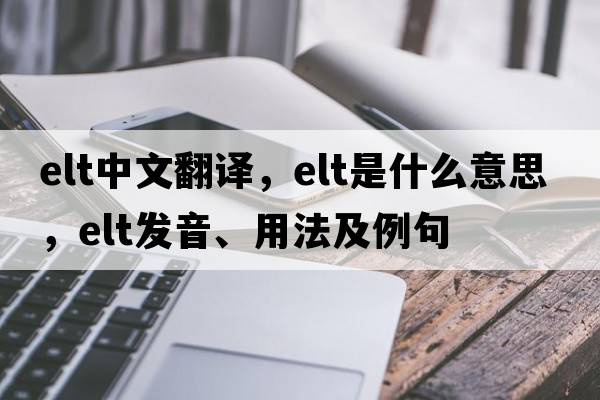 elt中文翻譯，elt是什么意思，elt發(fā)音、用法及例句