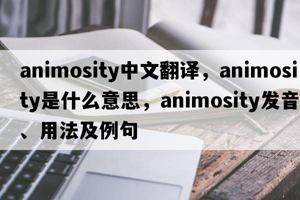 animosity中文翻譯，animosity是什么意思，animosity發(fā)音、用法及例句