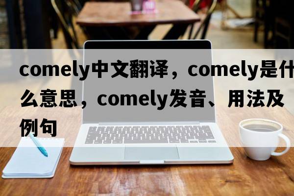 comely中文翻譯，comely是什么意思，comely發(fā)音、用法及例句