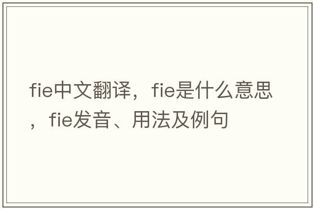 fie中文翻譯，fie是什么意思，fie發(fā)音、用法及例句
