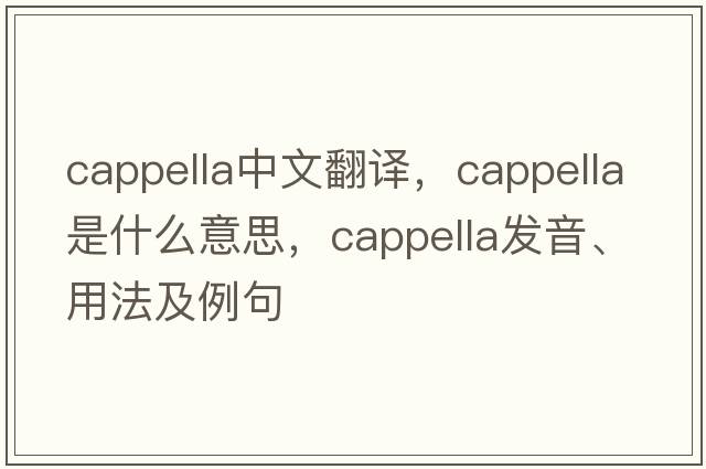 cappella中文翻譯，cappella是什么意思，cappella發(fā)音、用法及例句