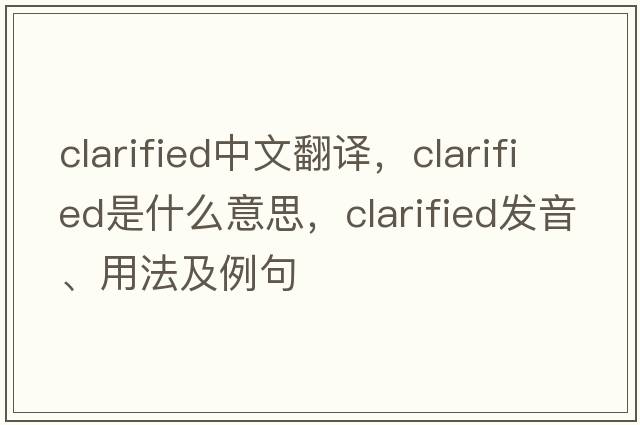 clarified中文翻譯，clarified是什么意思，clarified發(fā)音、用法及例句