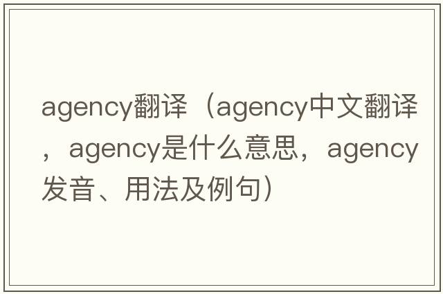 agency翻譯（agency中文翻譯，agency是什么意思，agency發(fā)音、用法及例句）