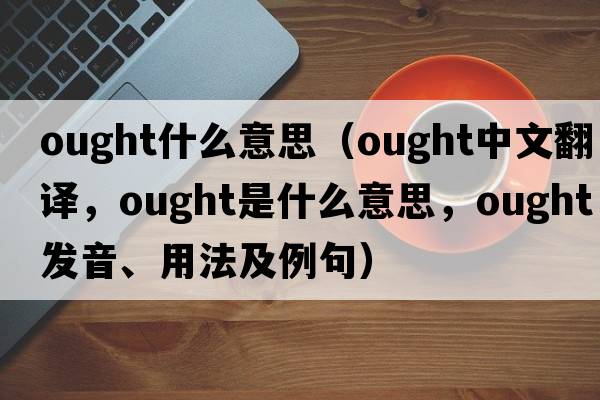 ought什么意思（ought中文翻譯，ought是什么意思，ought發(fā)音、用法及例句）