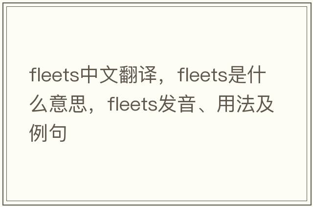 fleets中文翻譯，fleets是什么意思，fleets發(fā)音、用法及例句