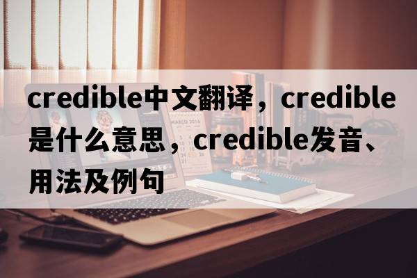 credible中文翻譯，credible是什么意思，credible發(fā)音、用法及例句
