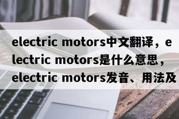 electric motors中文翻譯，electric motors是什么意思，electric motors發(fā)音、用法及例句