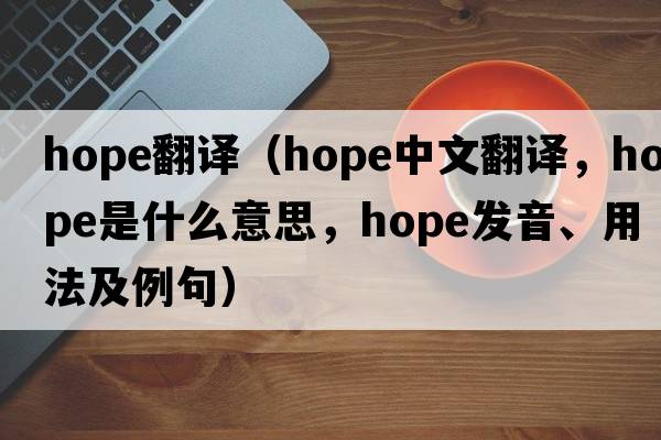 hope翻譯（hope中文翻譯，hope是什么意思，hope發(fā)音、用法及例句）