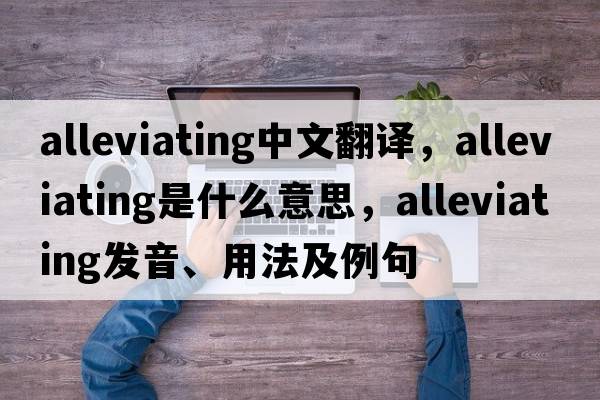 alleviating中文翻譯，alleviating是什么意思，alleviating發(fā)音、用法及例句