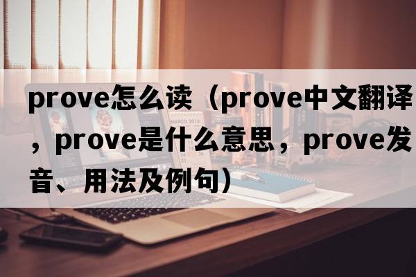 prove怎么讀（prove中文翻譯，prove是什么意思，prove發(fā)音、用法及例句）