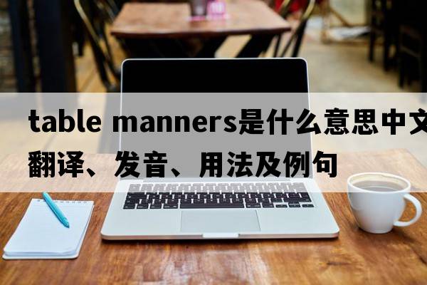 table manners是什么意思中文翻譯、發(fā)音、用法及例句