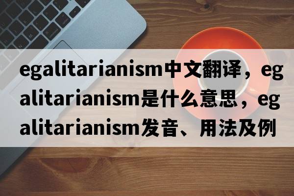 egalitarianism中文翻譯，egalitarianism是什么意思，egalitarianism發(fā)音、用法及例句