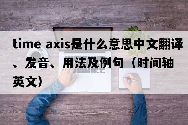 time axis是什么意思中文翻譯、發(fā)音、用法及例句（時(shí)間軸英文）