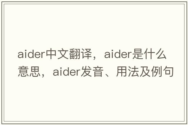 aider中文翻譯，aider是什么意思，aider發(fā)音、用法及例句