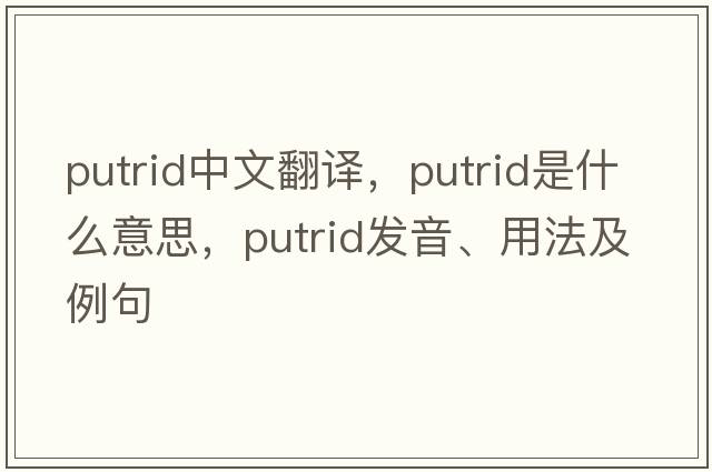 putrid中文翻譯，putrid是什么意思，putrid發(fā)音、用法及例句