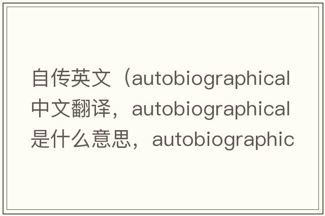 自傳英文（autobiographical中文翻譯，autobiographical是什么意思，autobiographical發(fā)音、用法及例句）