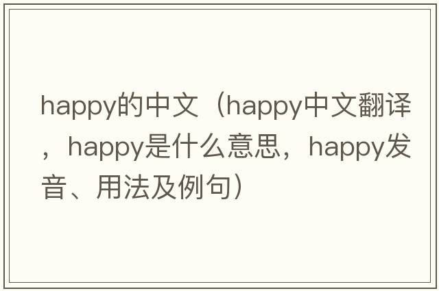 happy的中文（happy中文翻譯，happy是什么意思，happy發(fā)音、用法及例句）