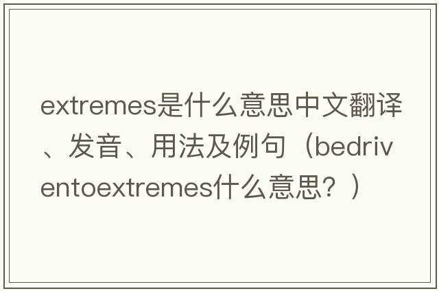 extremes是什么意思中文翻譯、發(fā)音、用法及例句（bedriventoextremes什么意思？）