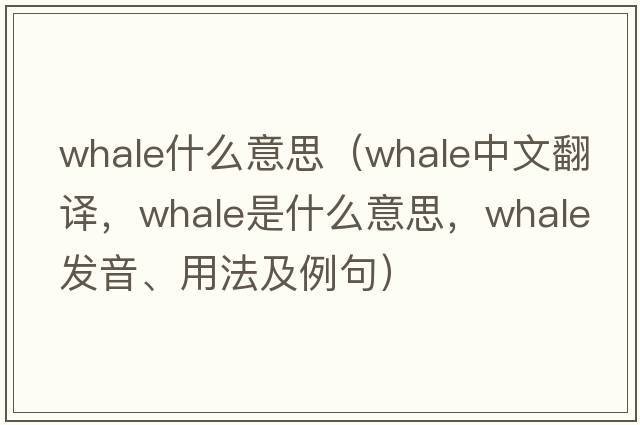 whale什么意思（whale中文翻譯，whale是什么意思，whale發(fā)音、用法及例句）