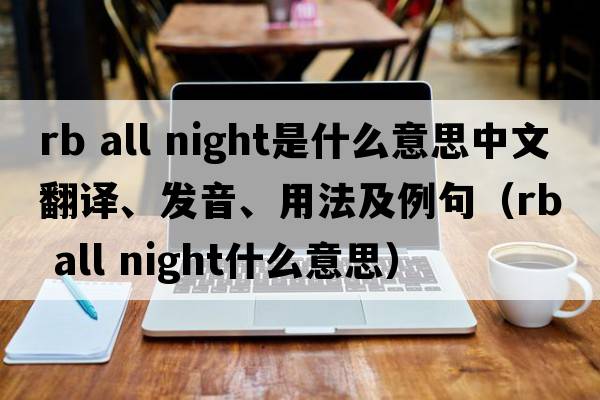 rb all night是什么意思中文翻譯、發(fā)音、用法及例句（rb all night什么意思）