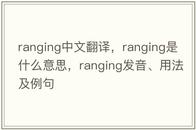 ranging中文翻譯，ranging是什么意思，ranging發(fā)音、用法及例句