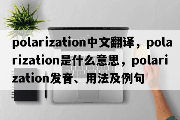 polarization中文翻譯，polarization是什么意思，polarization發(fā)音、用法及例句