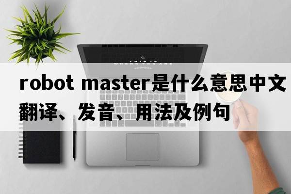 robot master是什么意思中文翻譯、發(fā)音、用法及例句