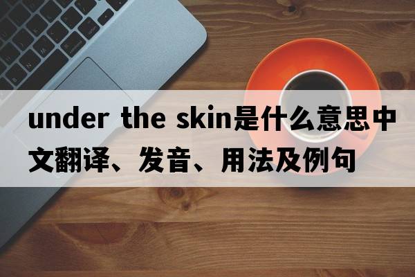 under the skin是什么意思中文翻譯、發(fā)音、用法及例句