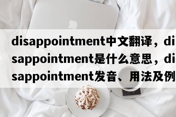 disappointment中文翻譯，disappointment是什么意思，disappointment發(fā)音、用法及例句
