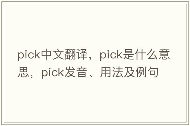 pick中文翻譯，pick是什么意思，pick發(fā)音、用法及例句