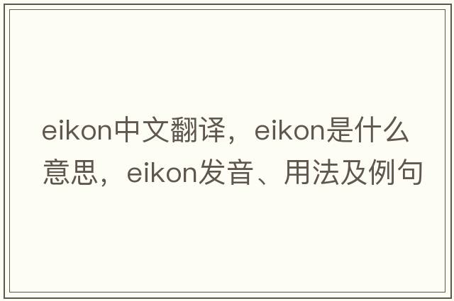 eikon中文翻譯，eikon是什么意思，eikon發(fā)音、用法及例句