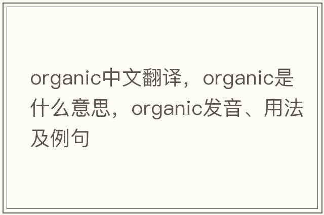 organic中文翻譯，organic是什么意思，organic發(fā)音、用法及例句