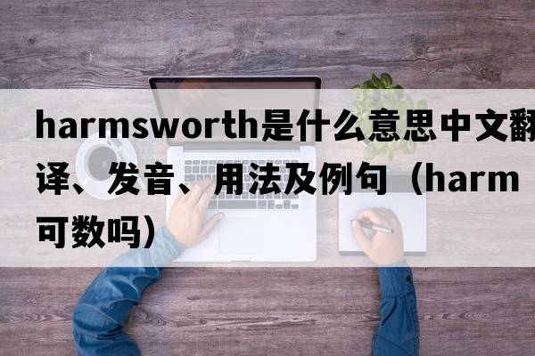 Harmsworth是什么意思中文翻譯、發(fā)音、用法及例句（harm可數嗎）