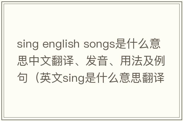 sing english songs是什么意思中文翻譯、發(fā)音、用法及例句（英文sing是什么意思翻譯）